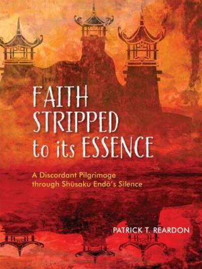 Cover for Patrick T Reardon · Faith Stripped to Its Essence : A Discordant Pilgrimage Through Shusaku Endo's Silence (Paperback Book) (2016)