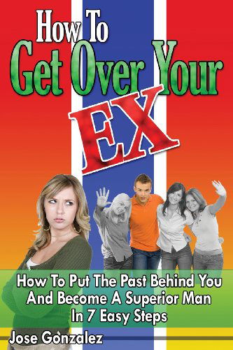 Cover for Jose Gonzalez · How to Get over Your Ex: How to Put the Past Behind You and Become a Superior Man in 7 Easy Steps (Paperback Bog) (2009)
