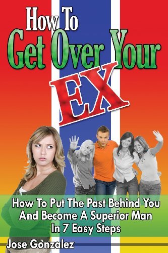 Cover for Jose Gonzalez · How to Get over Your Ex: How to Put the Past Behind You and Become a Superior Man in 7 Easy Steps (Paperback Book) (2009)