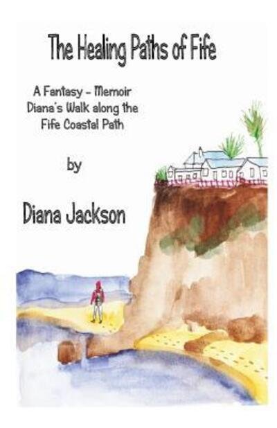 The Healing Paths of Fife : A Fantasy - Memoir. Diana's Walk on The Fife Coastal Path - Diana Jackson - Books - Eventispress - 9780993260810 - April 14, 2017
