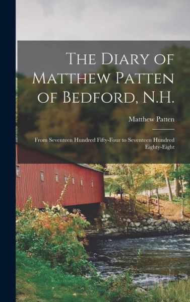 Cover for Matthew 1719-1795 Patten · The Diary of Matthew Patten of Bedford, N.H.: From Seventeen Hundred Fifty-four to Seventeen Hundred Eighty-eight (Hardcover Book) (2021)