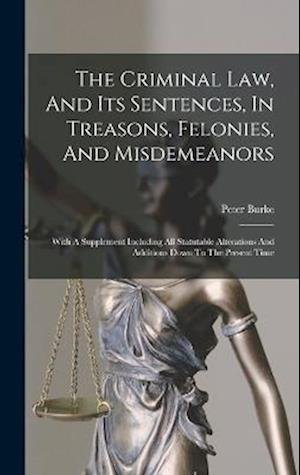 Cover for Peter Burke · Criminal Law, and Its Sentences, in Treasons, Felonies, and Misdemeanors (Book) (2022)
