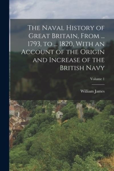 Cover for William James · Naval History of Great Britain, from ... 1793, to ... 1820, with an Account of the Origin and Increase of the British Navy; Volume 1 (Bok) (2022)