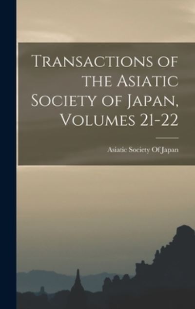 Cover for Asiatic Society of Japan · Transactions of the Asiatic Society of Japan, Volumes 21-22 (Book) (2022)