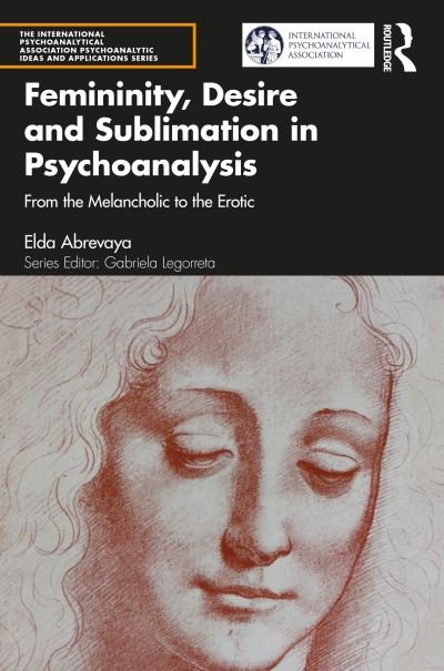 Cover for Elda Abrevaya · Femininity, Desire and Sublimation in Psychoanalysis: From the Melancholic to the Erotic - The International Psychoanalytical Association Psychoanalytic Ideas and Applications Series (Paperback Bog) (2022)