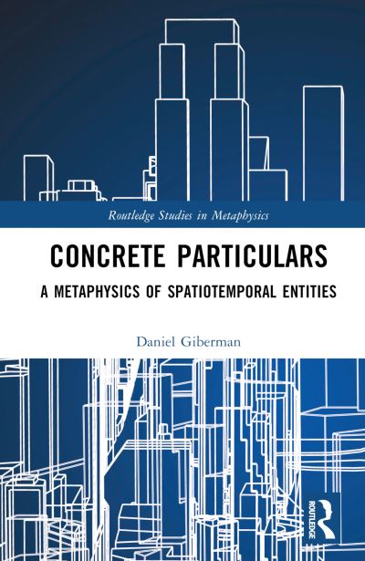 Cover for Giberman, Daniel (University of Gothenburg, Sweden) · Concrete Particulars: A Metaphysics of Spatiotemporal Entities - Routledge Studies in Metaphysics (Innbunden bok) (2024)