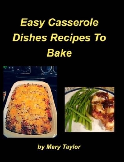 Easy Casserole Dishes To Bake - Mary Taylor - Bøger - Blurb - 9781034555810 - 17. marts 2021