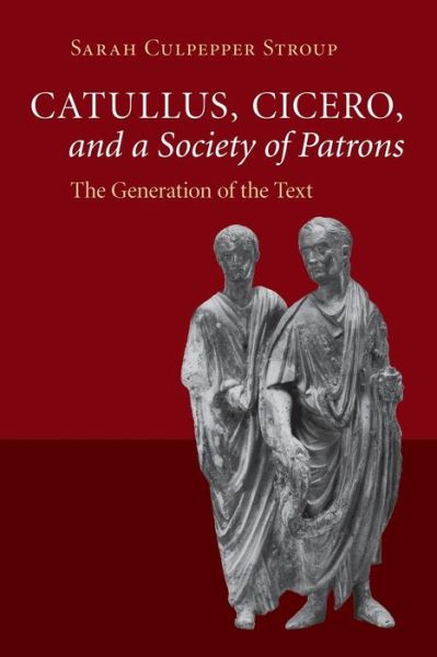 Cover for Stroup, Sarah Culpepper (University of Washington) · Catullus, Cicero, and a Society of Patrons: The Generation of the Text (Paperback Book) (2015)