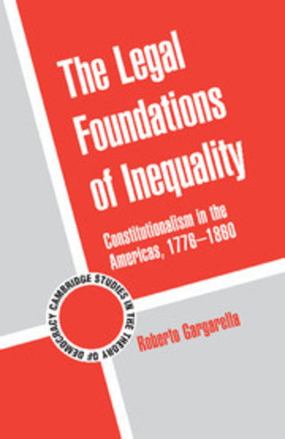 Cover for Roberto Gargarella · The Legal Foundations of Inequality: Constitutionalism in the Americas, 1776–1860 - Cambridge Studies in the Theory of Democracy (Paperback Book) (2014)