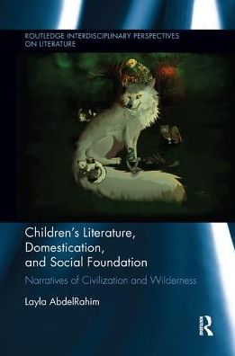 Cover for Layla AbdelRahim · Children's Literature, Domestication, and Social Foundation: Narratives of Civilization and Wilderness - Routledge Interdisciplinary Perspectives on Literature (Paperback Book) (2018)