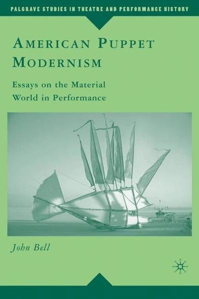 American Puppet Modernism: Essays on the Material World in Performance - Palgrave Studies in Theatre and Performance History - John Bell - Books - Palgrave USA - 9781403979810 - September 19, 2008