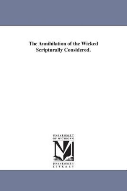 Cover for Michigan Historical Reprint Series · The Annihilation of the Wicked Scripturally Considered. (Paperback Book) (2006)