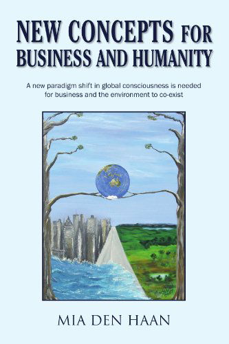 Cover for Mia den Haan · New Concepts for Business and Humanity: a New Paradigm Shift in Global Consciousness is Needed for the Environment and Business to Co-exist (Paperback Book) (2007)