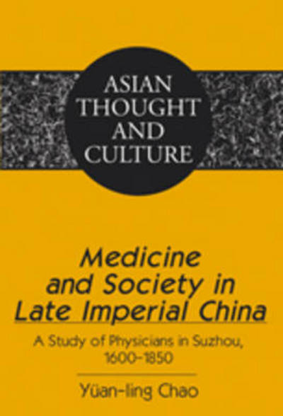 Cover for Yuan-ling Chao · Medicine and Society in Late Imperial China: A Study of Physicians in Suzhou, 1600-1850 - Asian Thought and Culture (Hardcover Book) [New edition] (2009)