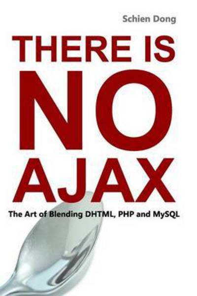 Cover for Schien Dong · There is No Ajax - the Art of Blending Dhtml, Php and Mysql (Paperback Book) (2012)