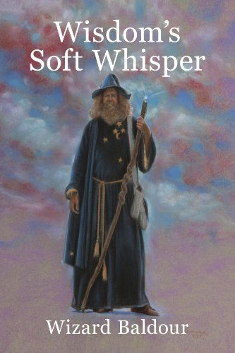 Wisdom's Soft Whisper - Wizard Baldour - Books - Xlibris, Corp. - 9781436384810 - December 18, 2008