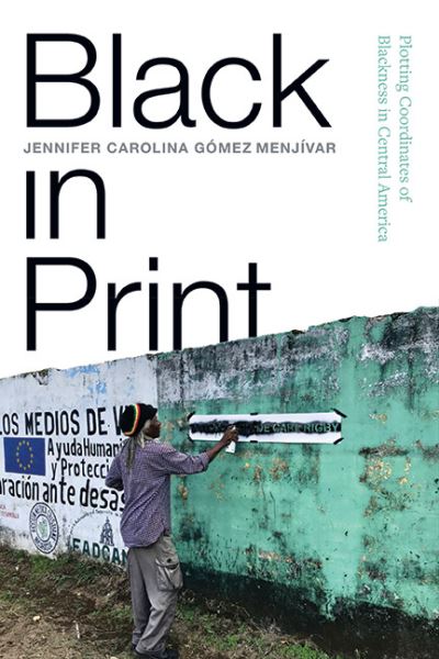 Cover for Jennifer Carolina Gomez Menjivar · Black in Print: Plotting the Coordinates of Blackness in Central America - SUNY series, Afro-Latinx Futures (Hardcover Book) (2023)