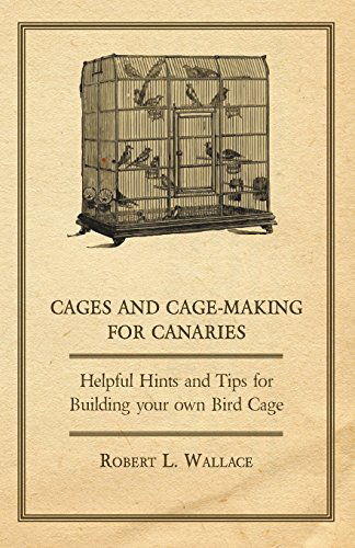 Cages and Cage-making for Canaries - Helpful Hints and Tips for Building Your Own Bird Cage - Robert L. Wallace - Books - Negley Press - 9781447414810 - June 1, 2011