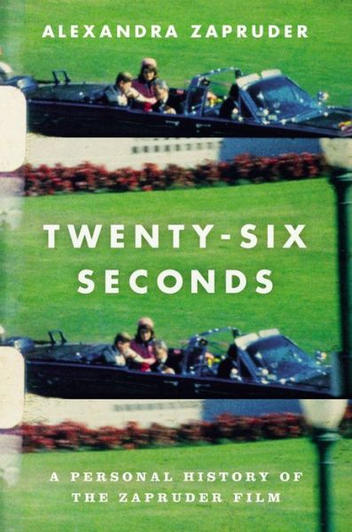 Cover for Alexandra Zapruder · Twenty-Six Seconds: A Personal History of the Zapruder Film (Hardcover Book) (2016)