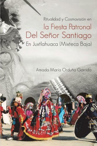 Cover for Amada María Orduña Garrido · Ritualidad Y Cosmovisión en La Fiesta Patronal Del Señor Santiago en Juxtlahuaca (Mixteca Baja) (Spanish Edition) (Paperback Book) [Spanish edition] (2013)