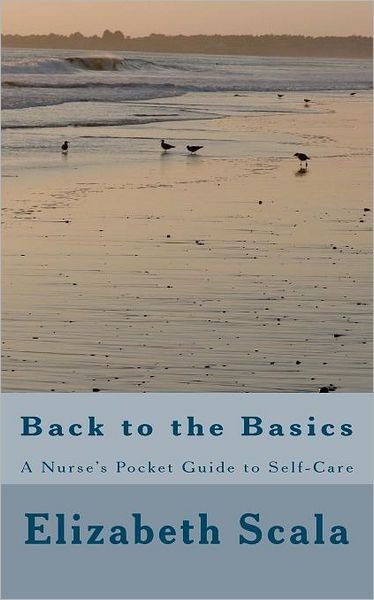 Cover for Elizabeth Scala · Back to the Basics: a Nurse's Pocket Guide to Self-care (Paperback Book) (2012)