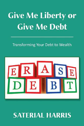 Cover for Saterial Harris · Give Me Liberty or Give Me Debt: Transforming Your Debt to Wealth (Paperback Book) (2013)