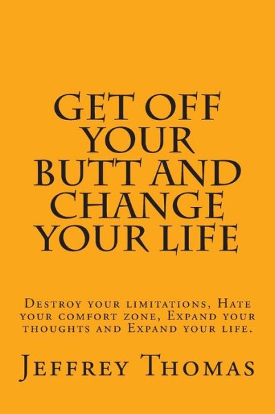 Cover for Jeffrey Thomas · Get off Your Butt and Change Your Life: Destroy Your Limitations, Hate Your Comfort Zone, Expand Your Thoughts and Expand Your Life. (Paperback Book) (2015)