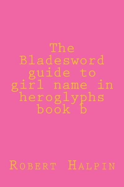 Cover for Mr Robert Anthony Halpin · The Bladesword Guide to Girl Name in Heroglyphs Book B (Paperback Bog) (2015)