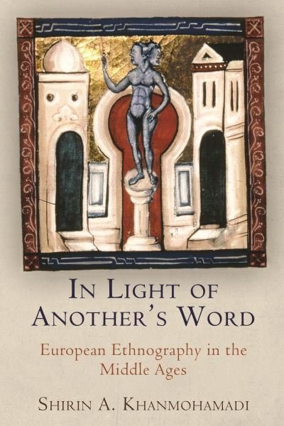 Cover for Shirin A. Khanmohamadi · In Light of Another's Word: European Ethnography in the Middle Ages - The Middle Ages Series (Paperback Book) (2023)