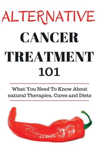 Alternative Cancer Treatment 101: Alternative Treatments for Beginners - Cancer Alternative 101 - Basic Overview of Natural Therapies, Cures and Diets - Craig Donovan - Books - Createspace - 9781517072810 - October 2, 2014