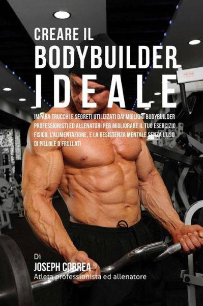 Cover for Correa (Atleta Professionista Ed Allenat · Creare Il Bodybuilder Ideale: Impara Trucchi E Segreti Utilizzati Dai Migliori Bodybuilder Professionisti Ed Allenatori Per Migliorare Il Tuo Eserci (Paperback Book) (2015)