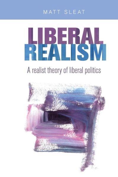 Cover for Matt Sleat · Liberal Realism: A Realist Theory of Liberal Politics (Paperback Book) (2017)