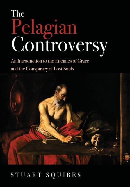 The Pelagian Controversy : An Introduction to the Enemies of Grace and the Conspiracy of Lost Souls - Stuart Squires - Books - Pickwick Publications - 9781532637810 - October 2, 2019