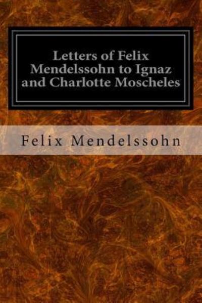 Cover for Felix Mendelssohn · Letters of Felix Mendelssohn to Ignaz and Charlotte Moscheles (Taschenbuch) (2016)