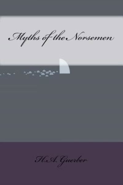 Myths of the Norsemen - H a Guerber - Kirjat - Createspace Independent Publishing Platf - 9781533403810 - maanantai 23. toukokuuta 2016