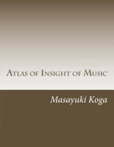 Atlas of Insight of Music - Masayuki Koga - Kirjat - Createspace Independent Publishing Platf - 9781535298810 - maanantai 4. heinäkuuta 2016