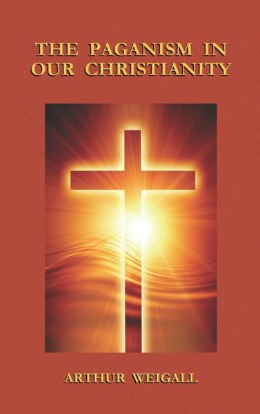 Cover for Arthur Weigall · Paganism in Our Christianity (Innbunden bok) (2008)