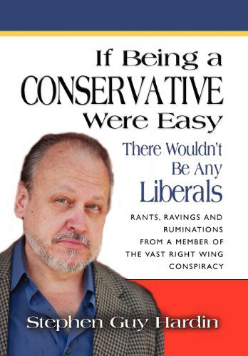 Cover for Stephen Guy Hardin · If Being a Conservative Were Easy...there Wouldn't Be Any Liberals: Rants, Ravings and Ruminations from a Member of the Vast Right Wing Conspiracy (Hardcover Book) (2012)