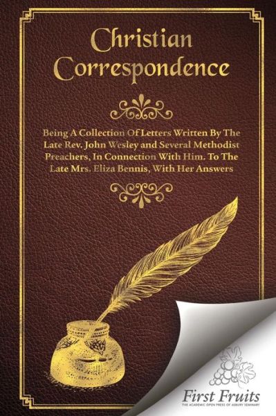 Christian Correspondence: Being a Collection of Letters Written by the Late Rev. John Wesley and Serveral Methodist Preachers, in Connection Wit - Rev John Wesley - Books - First Fruits Press - 9781621711810 - February 13, 2015