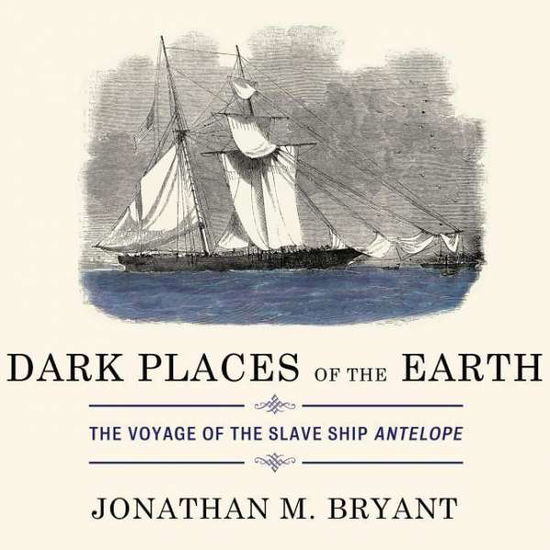 Cover for Jonathan M Bryant · Dark Places of the Earth: the Voyage of the Slave Ship Antelope (CD) (2015)