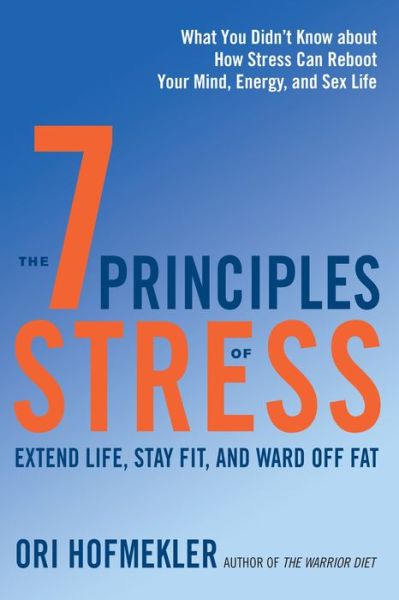 Cover for Ori Hofmekler · The 7 Principles of Stress: Extend Life, Stay Fit, and Ward Off Fat--What You Didn't Know about How Stress Can Reboot Your Mind, Energy, and Sex Life (Paperback Book) (2017)