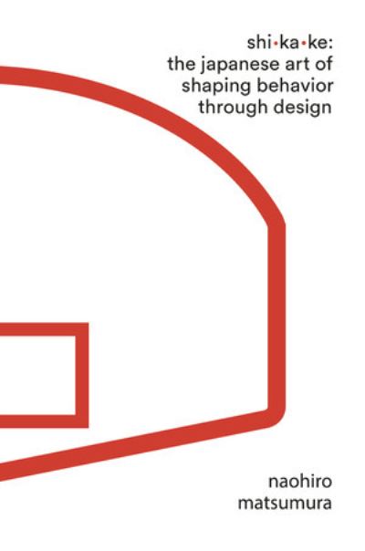 Cover for Matsumura, Naohiro (Osaka University) · Shikake: The Japanese Art of Shaping Behavior Through Design (Hardcover Book) (2020)