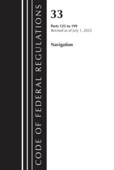 Cover for Office Of The Federal Register (U.S.) · Code of Federal Regulations, Title 33 Navigation and Navigable Waters 125-199, Revised as of July 1, 2023 - Code of Federal Regulations, Title 33 Navigation and Navigable Waters (Paperback Book) (2024)