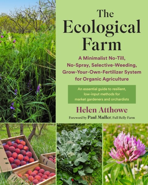 Cover for Helen Atthowe · The Ecological Farm: A Minimalist No-Till, No-Spray, Selective-Weeding, Grow-Your-Own-Fertilizer System for Organic Agriculture (Paperback Book) (2023)