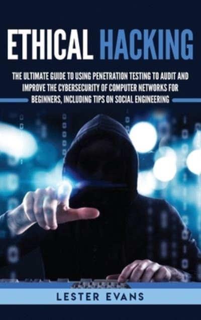 Cover for Lester Evans · Ethical Hacking: The Ultimate Guide to Using Penetration Testing to Audit and Improve the Cybersecurity of Computer Networks for Beginners, Including Tips on Social Engineering (Hardcover Book) (2019)