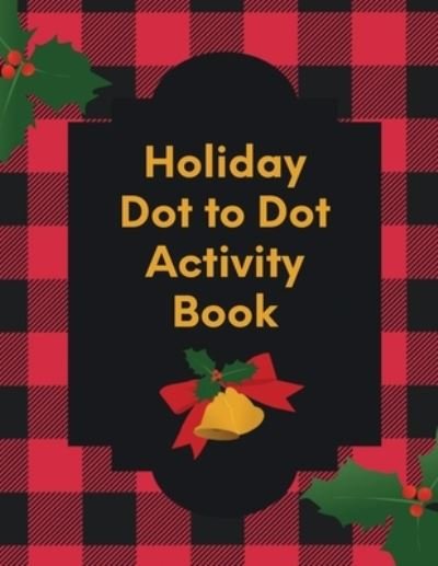 Cover for Patricia Larson · Holiday Dot To Dot Activity Book: Activity Book For Kids - Ages 4-10 - Holiday Themed Gifts (Taschenbuch) (2020)