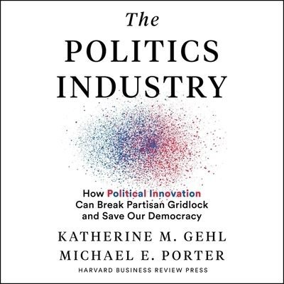 Cover for Michael E. Porter · The Politics Industry How Political Innovation Can Break Partisan Gridlock and Save Our Democracy (CD) (2020)