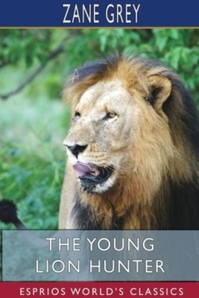 The Young Lion Hunter (Esprios Classics) - Zane Grey - Livros - Blurb - 9781715720810 - 6 de maio de 2024