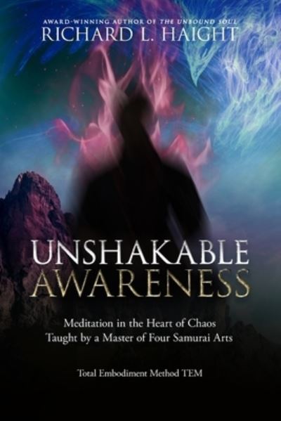 Cover for Richard L Haight · Unshakable Awareness: Meditation in the Heart of Chaos, Taught by a Master of Four Samurai Arts - Total Embodiment Method Tem (Taschenbuch) (2020)