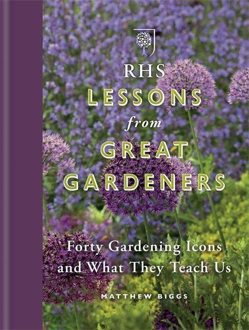 Cover for Matthew Biggs · RHS Lessons from Great Gardeners: Forty Gardening Icons and What They Teach Us (Hardcover Book) (2015)